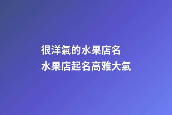 很洋氣的水果店名 水果店起名高雅大氣-第1張-店鋪起名-玄機派